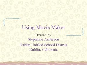 Using Movie Maker Created by Stephanie Anderson Dublin