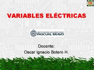 VARIABLES ELCTRICAS Docente Oscar Ignacio Botero H VARIABLES