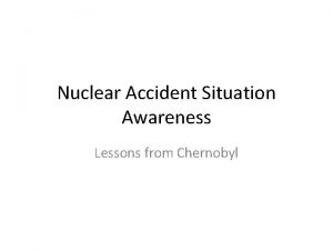 Nuclear Accident Situation Awareness Lessons from Chernobyl Model