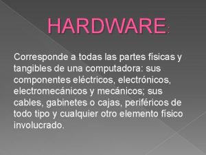 HARDWARE Corresponde a todas las partes fsicas y