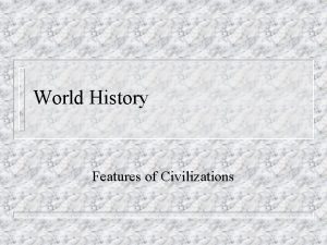 World History Features of Civilizations River Valley Civilizations