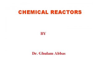 CHEMICAL REACTORS BY Dr Ghulam Abbas Introduction The