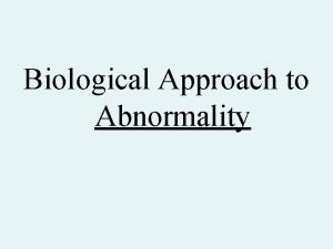 Biological Approach to Abnormality Causes of Abnormality The