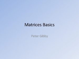 Matrices Basics Peter Gibby Whats a Matrix A