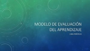 MODELO DE EVALUACIN DEL APRENDIZAJE CARACTERSTICAS CONCEPTO Proceso