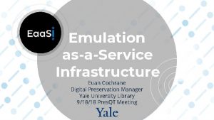 Emulation asaService Infrastructure Euan Cochrane Digital Preservation Manager