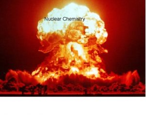 Nuclear Chemistry Regular chemical Reactions electrons do all