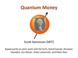 Quantum Money Scott Aaronson MIT Based partly on