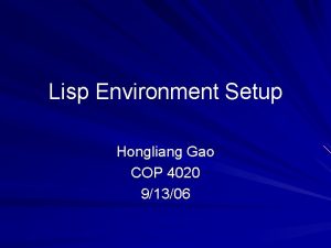 Lisp Environment Setup Hongliang Gao COP 4020 91306 Lisp Environment Setup Hongliang Gao COP 4020 91306