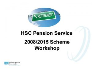 HSC Pension Service 20082015 Scheme Workshop Introductions John