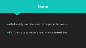 Norm What society has determined to be proper