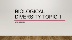 BIOLOGICAL DIVERSITY TOPIC 1 MRS FEDUNEC BIOLOGICAL DIVERSITY