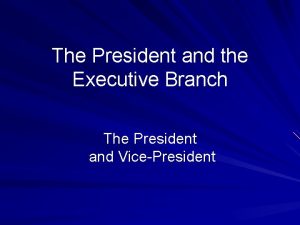 The President and the Executive Branch The President