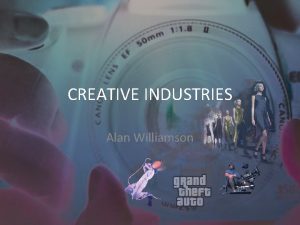 CREATIVE INDUSTRIES Alan Williamson What is it Creative