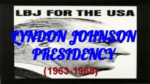 LYNDON JOHNSON PRESIDENCY 1963 1968 BY Maira Barron