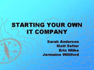 STARTING YOUR OWN IT COMPANY Sarah Anderson Matt