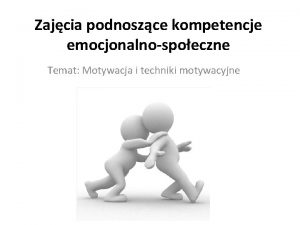 Zajcia podnoszce kompetencje emocjonalnospoeczne Temat Motywacja i techniki