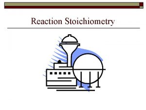 Reaction Stoichiometry Reaction Stoichiometry Process of using a