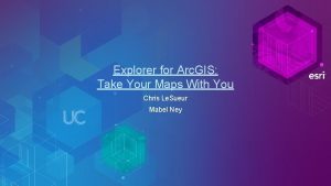 Explorer for Arc GIS Take Your Maps With