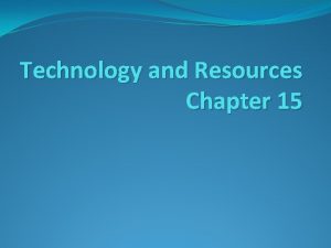 Technology and Resources Chapter 15 Technology and Resources