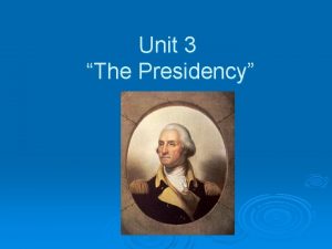 Unit 3 The Presidency Job Description What are