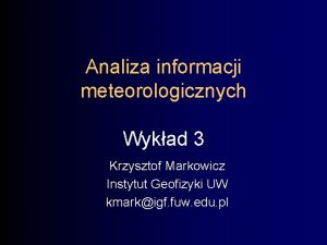 Analiza informacji meteorologicznych Wykad 3 Krzysztof Markowicz Instytut