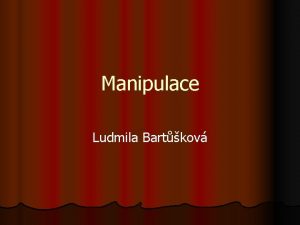 Manipulace Ludmila Bartkov Manipulace definice n n Manipulace