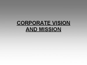 CORPORATE VISION AND MISSION VISION Every organization has