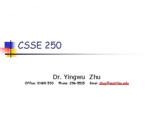 CSSE 250 Dr Yingwu Zhu Office ENGR 530