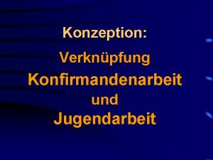 Konzeption Verknpfung Konfirmandenarbeit und Jugendarbeit Ziel Jugendliche auf