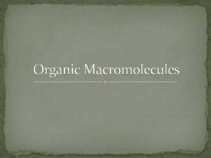 Organic Macromolecules Macromolecules Smaller organic molecules join together
