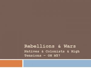 Rebellions Wars Natives Colonists High Tensions OH MY