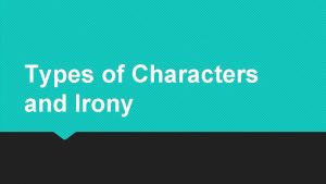Types of Characters and Irony Protagonist The protagonist