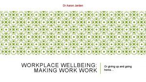 Dr Aaron Jarden WORKPLACE WELLBEING MAKING WORK Or