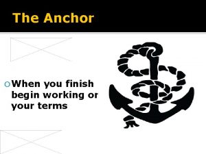 The Anchor When you finish begin working on