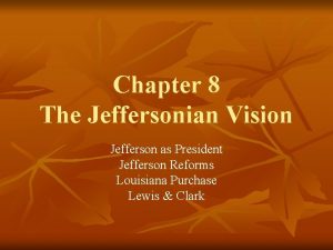 Chapter 8 The Jeffersonian Vision Jefferson as President