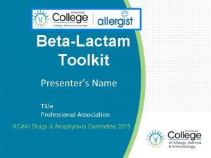 BetaLactam Toolkit Presenters Name Title Professional Association ACAAI