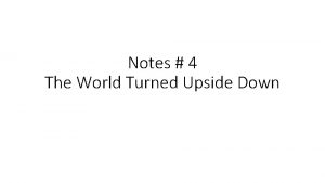Notes 4 The World Turned Upside Down Why