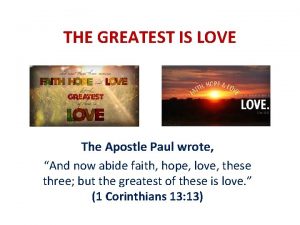 THE GREATEST IS LOVE The Apostle Paul wrote