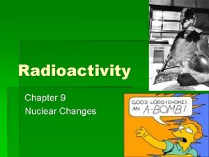 Radioactivity Chapter 9 Nuclear Changes Radioactivity Radioactive materials