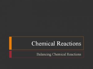 Chemical Reactions Balancing Chemical Reactions Chemical Reactions Objectives