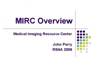 MIRC Overview Medical Imaging Resource Center John Perry