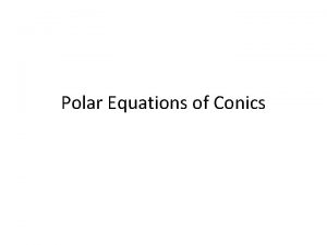 Polar Equations of Conics Polar Equations of Conics