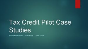 Tax Credit Pilot Case Studies Midwest Lenders Conference