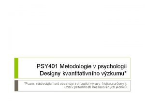 PSY 401 Metodologie v psychologii Designy kvantitativnho vzkumu