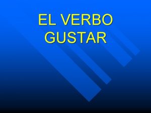EL VERBO GUSTAR El verbo GUSTAR The verb