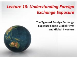 Lecture 10 Understanding Foreign Exchange Exposure The Types