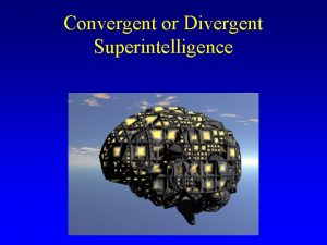 Convergent or Divergent Superintelligence We need a smart