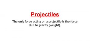 Only force acting in a projectile