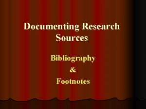 Documenting Research Sources Bibliography Footnotes Purpose of Bibliography